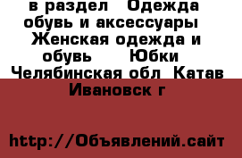  в раздел : Одежда, обувь и аксессуары » Женская одежда и обувь »  » Юбки . Челябинская обл.,Катав-Ивановск г.